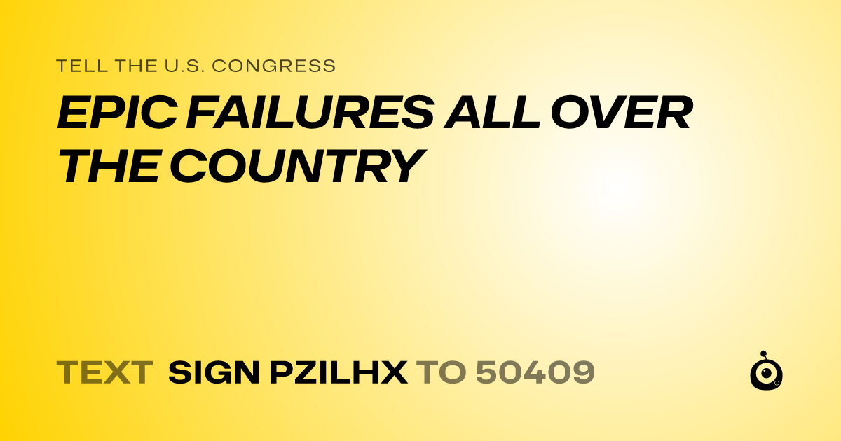 A shareable card that reads "tell the U.S. Congress: EPIC FAILURES ALL OVER THE COUNTRY" followed by "text sign PZILHX to 50409"