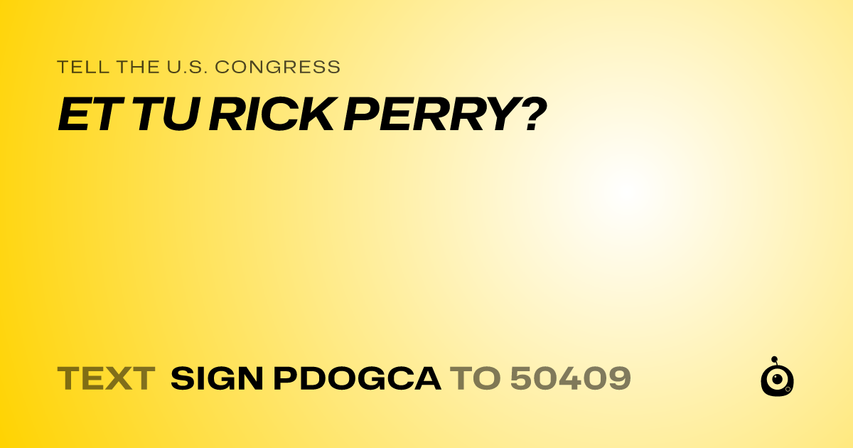 A shareable card that reads "tell the U.S. Congress: ET TU RICK PERRY?" followed by "text sign PDOGCA to 50409"