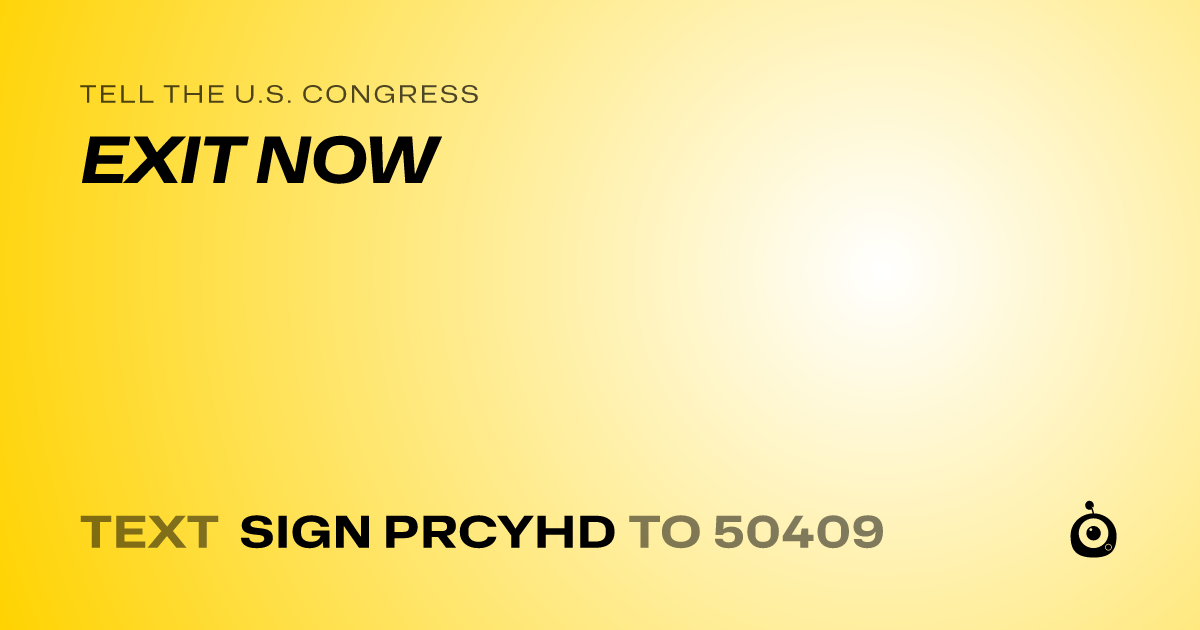 A shareable card that reads "tell the U.S. Congress: EXIT NOW" followed by "text sign PRCYHD to 50409"