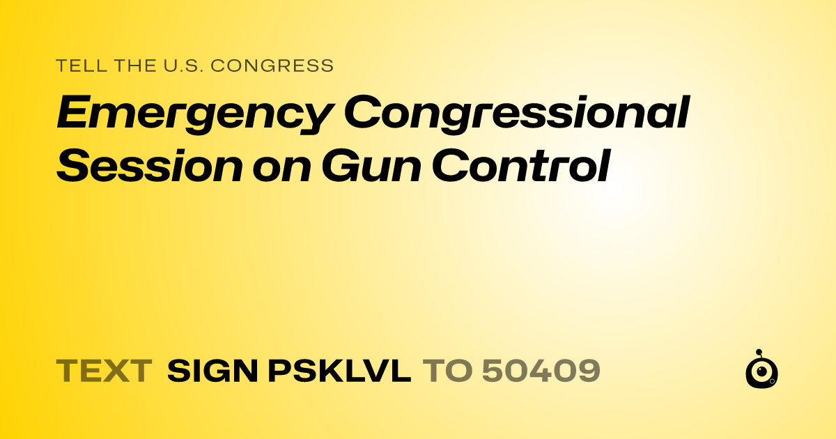 A shareable card that reads "tell the U.S. Congress: Emergency Congressional Session on Gun Control" followed by "text sign PSKLVL to 50409"