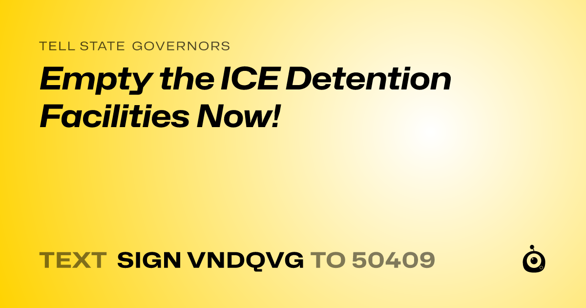 A shareable card that reads "tell State Governors: Empty the ICE Detention Facilities Now!" followed by "text sign VNDQVG to 50409"