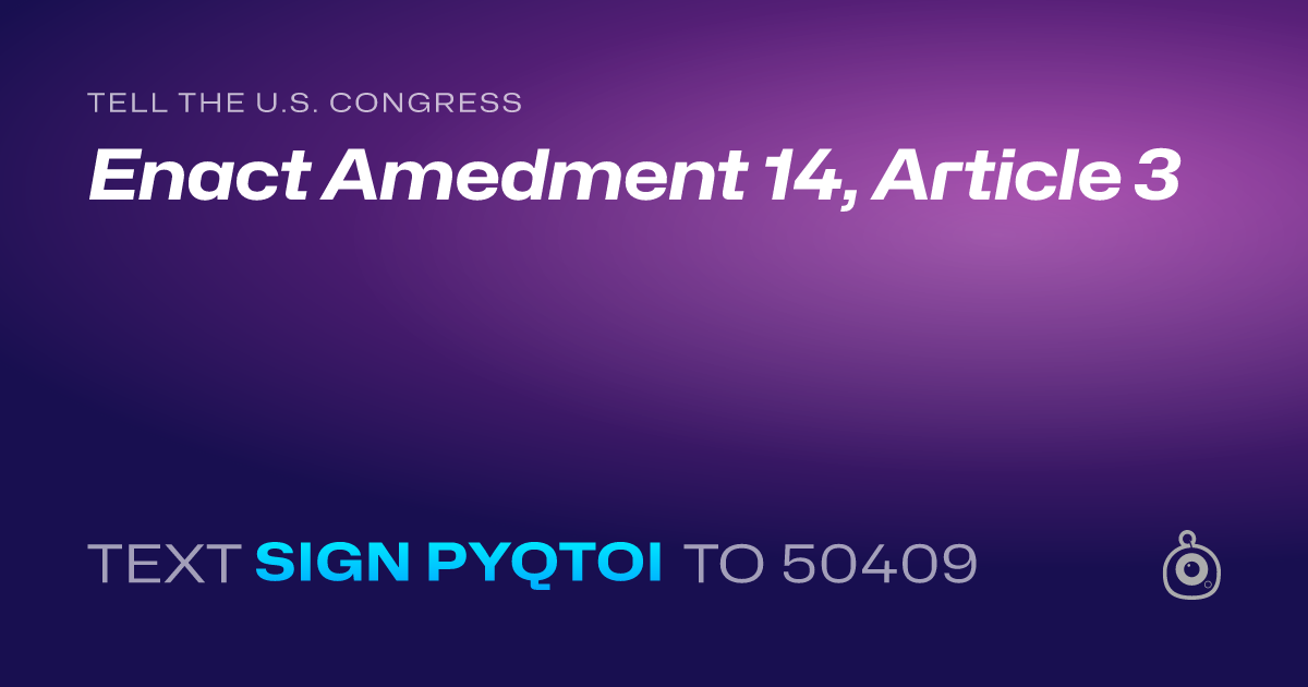 A shareable card that reads "tell the U.S. Congress: Enact Amedment 14, Article 3" followed by "text sign PYQTOI to 50409"