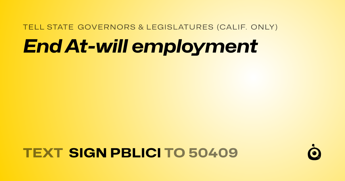 A shareable card that reads "tell State Governors & Legislatures (Calif. only): End At-will employment" followed by "text sign PBLICI to 50409"