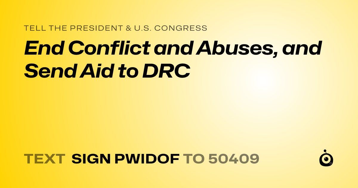 A shareable card that reads "tell the President & U.S. Congress: End Conflict and Abuses, and Send Aid to DRC" followed by "text sign PWIDOF to 50409"