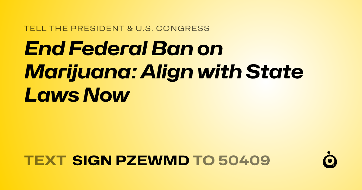 A shareable card that reads "tell the President & U.S. Congress: End Federal Ban on Marijuana: Align with State Laws Now" followed by "text sign PZEWMD to 50409"