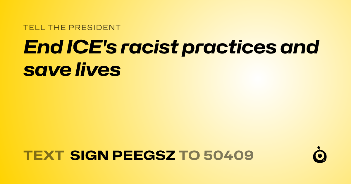 A shareable card that reads "tell the President: End ICE's racist practices and save lives" followed by "text sign PEEGSZ to 50409"
