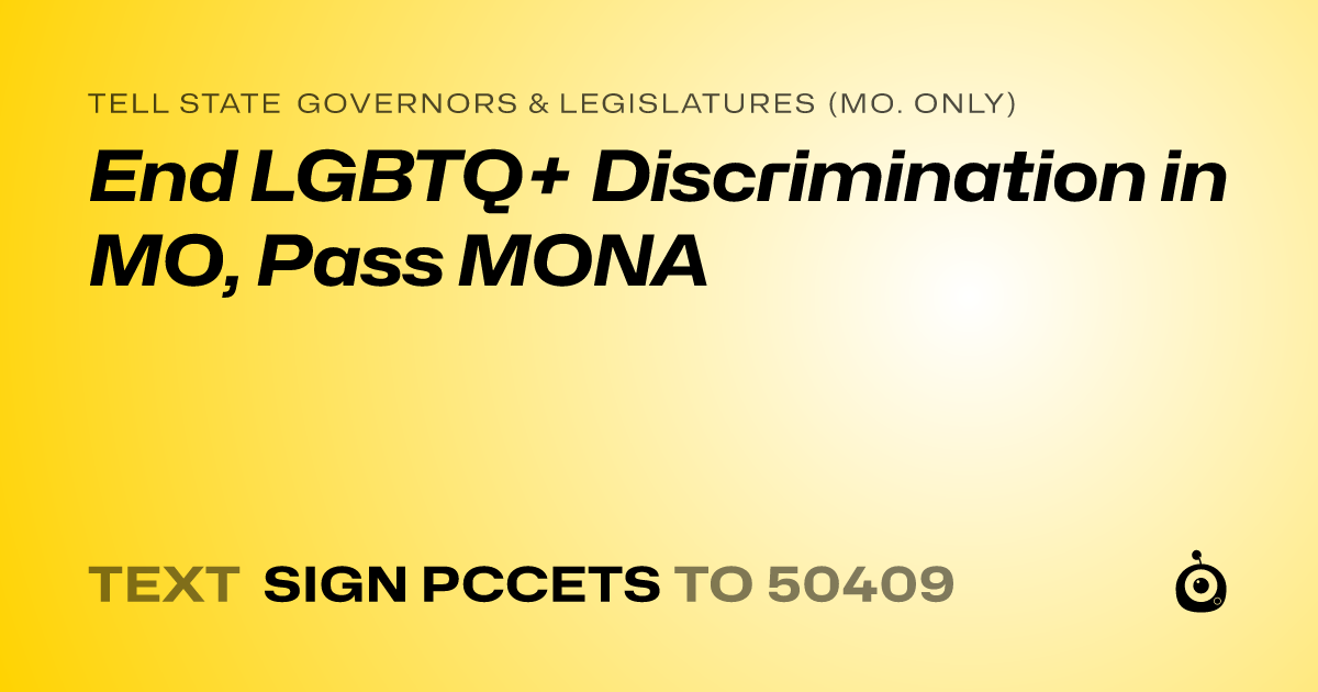 A shareable card that reads "tell State Governors & Legislatures (Mo. only): End LGBTQ+ Discrimination in MO, Pass MONA" followed by "text sign PCCETS to 50409"