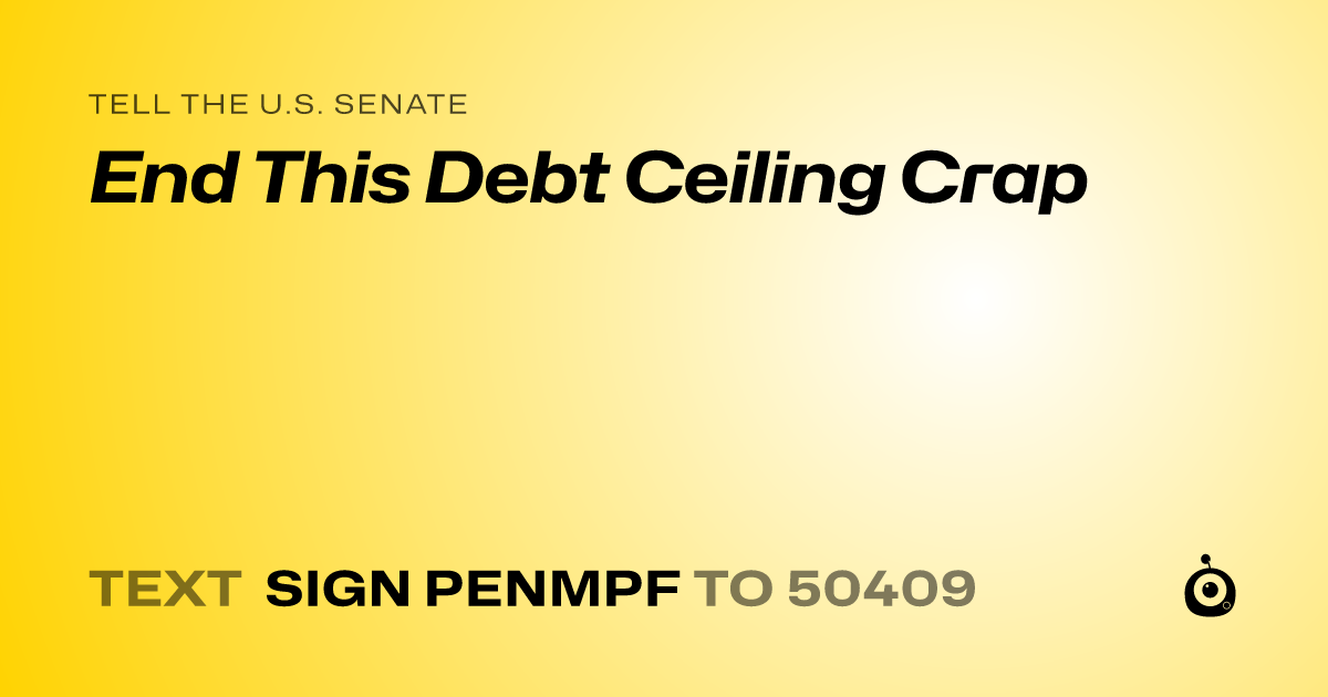 A shareable card that reads "tell the U.S. Senate: End This Debt Ceiling Crap" followed by "text sign PENMPF to 50409"
