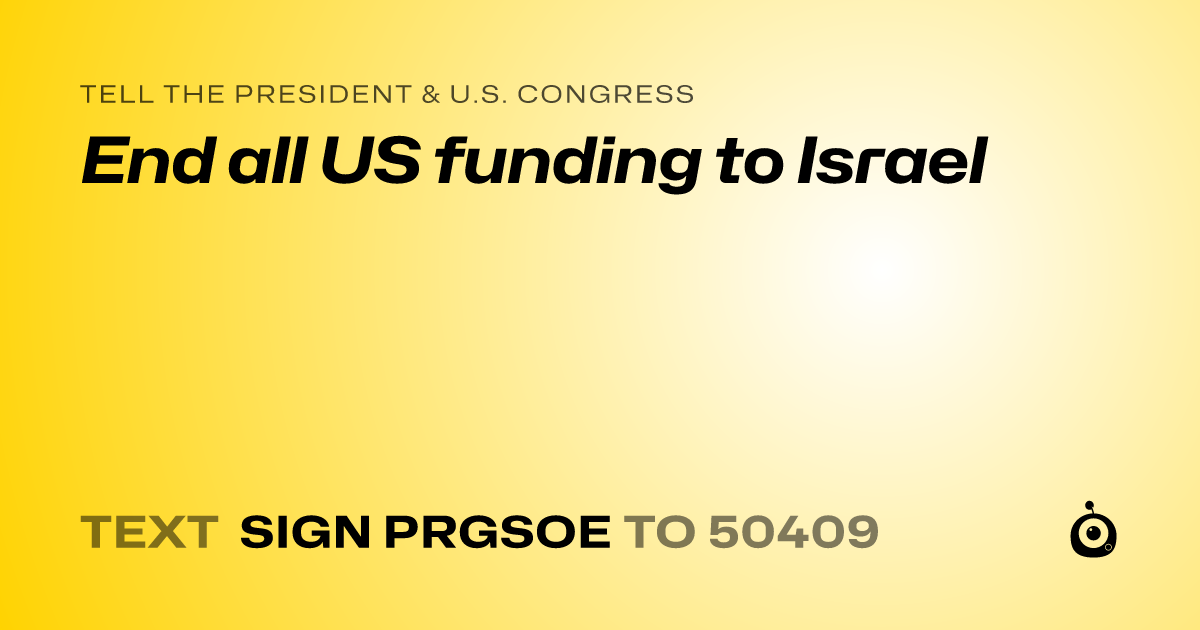 A shareable card that reads "tell the President & U.S. Congress: End all US funding to Israel" followed by "text sign PRGSOE to 50409"