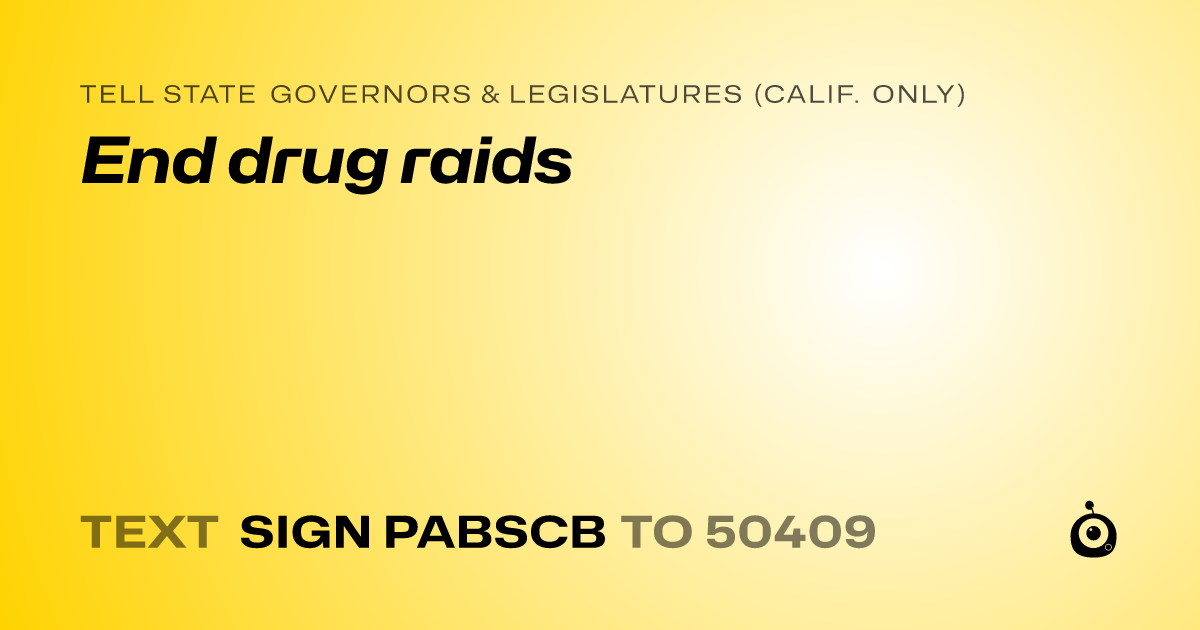 A shareable card that reads "tell State Governors & Legislatures (Calif. only): End drug raids" followed by "text sign PABSCB to 50409"