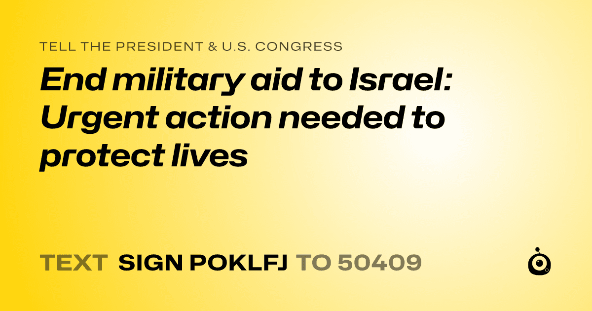 A shareable card that reads "tell the President & U.S. Congress: End military aid to Israel: Urgent action needed to protect lives" followed by "text sign POKLFJ to 50409"