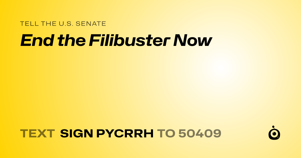 A shareable card that reads "tell the U.S. Senate: End the Filibuster Now" followed by "text sign PYCRRH to 50409"