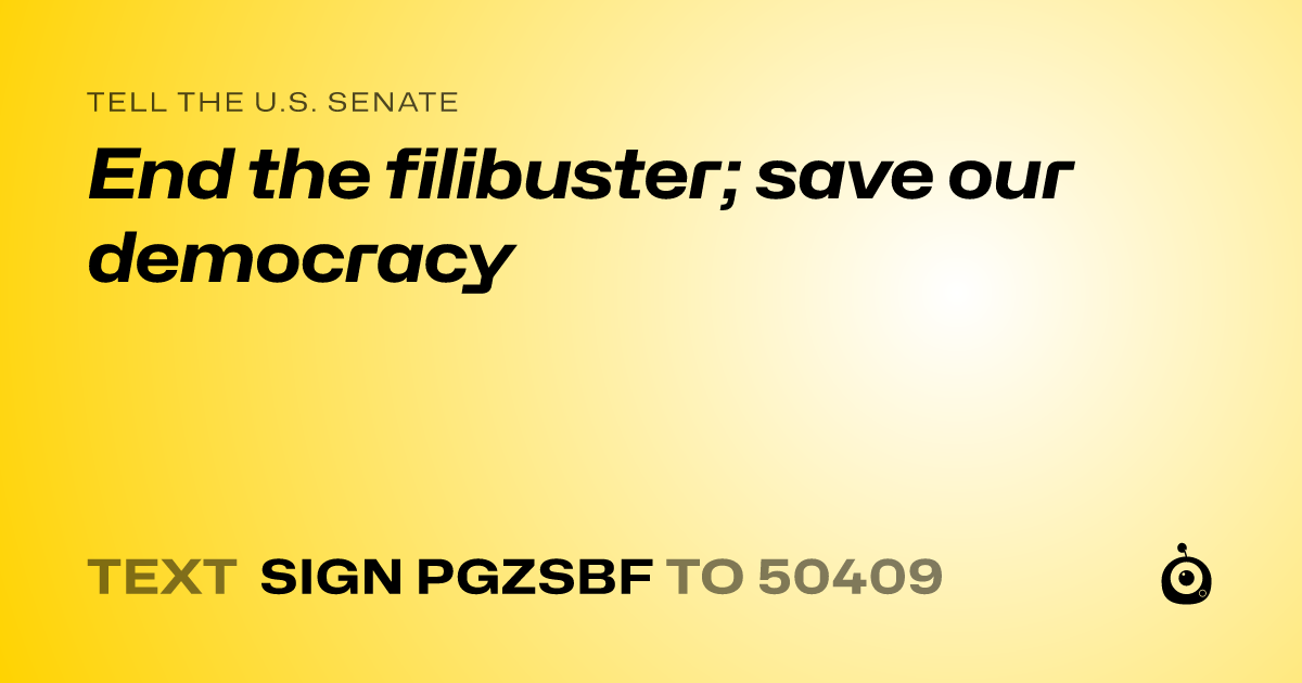 A shareable card that reads "tell the U.S. Senate: End the filibuster; save our democracy" followed by "text sign PGZSBF to 50409"