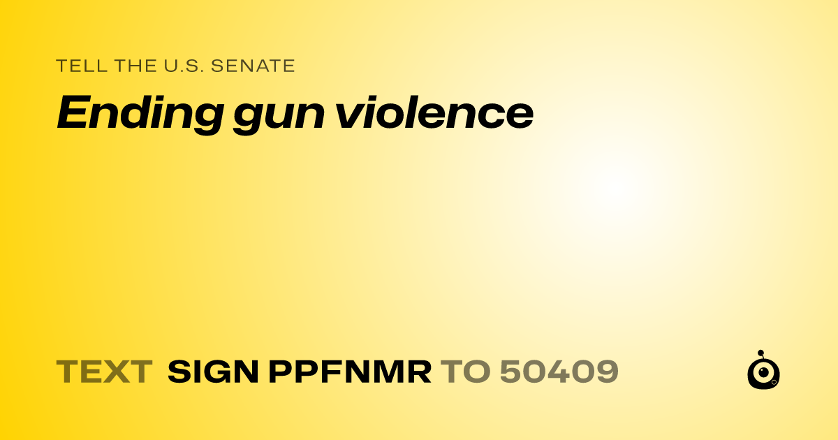 A shareable card that reads "tell the U.S. Senate: Ending gun violence" followed by "text sign PPFNMR to 50409"