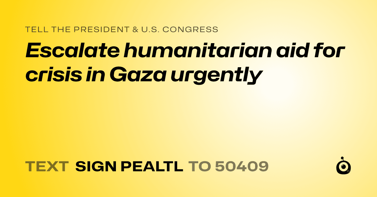 A shareable card that reads "tell the President & U.S. Congress: Escalate humanitarian aid for crisis in Gaza urgently" followed by "text sign PEALTL to 50409"