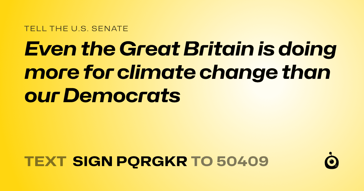 A shareable card that reads "tell the U.S. Senate: Even the Great Britain is doing more for climate change than our Democrats" followed by "text sign PQRGKR to 50409"