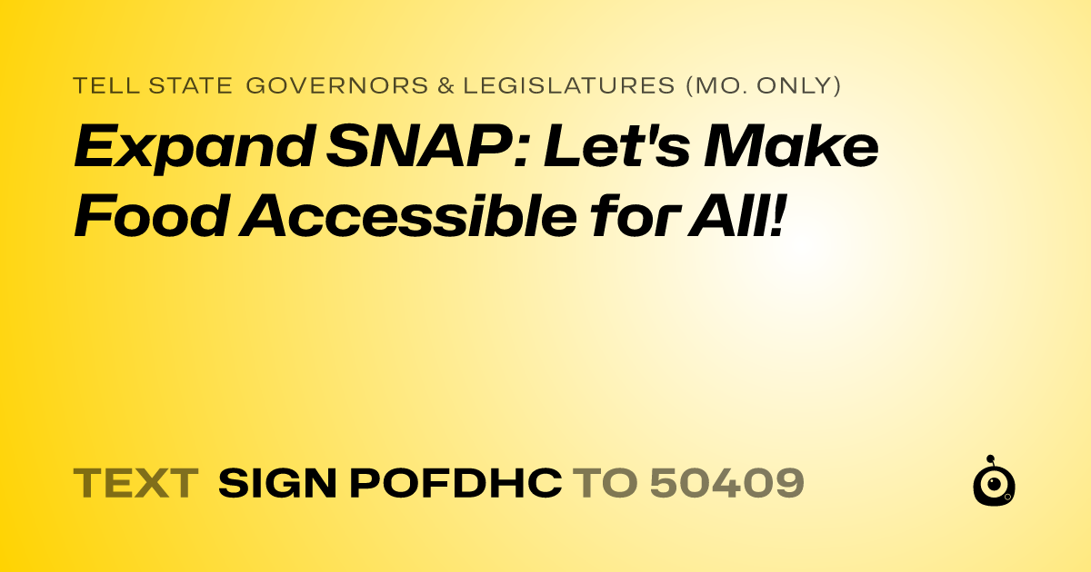 A shareable card that reads "tell State Governors & Legislatures (Mo. only): Expand SNAP: Let's Make Food Accessible for All!" followed by "text sign POFDHC to 50409"