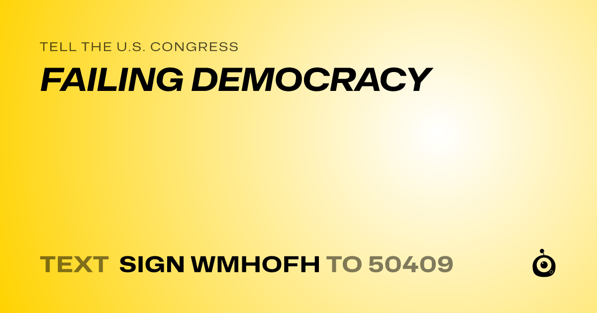 A shareable card that reads "tell the U.S. Congress: FAILING DEMOCRACY" followed by "text sign WMHOFH to 50409"