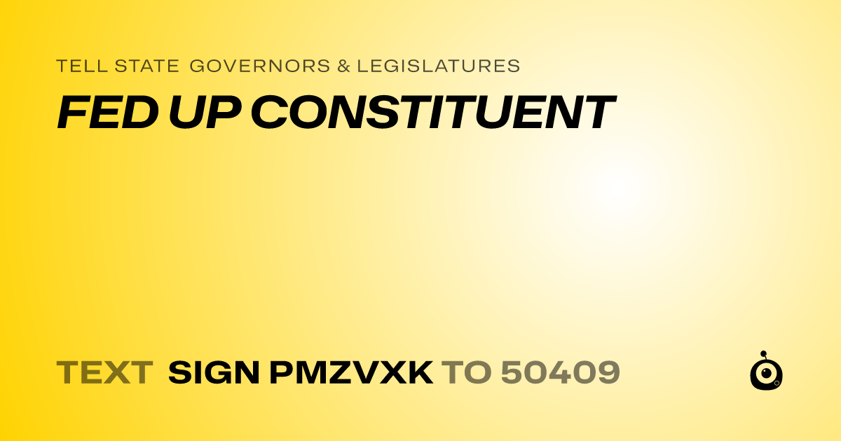 A shareable card that reads "tell State Governors & Legislatures: FED UP CONSTITUENT" followed by "text sign PMZVXK to 50409"