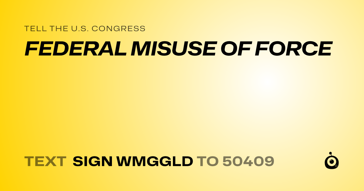 A shareable card that reads "tell the U.S. Congress: FEDERAL MISUSE OF FORCE" followed by "text sign WMGGLD to 50409"