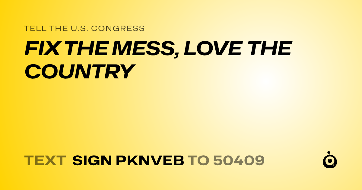 A shareable card that reads "tell the U.S. Congress: FIX THE MESS, LOVE THE COUNTRY" followed by "text sign PKNVEB to 50409"