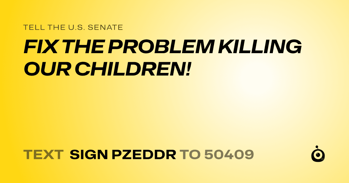 A shareable card that reads "tell the U.S. Senate: FIX THE PROBLEM KILLING OUR CHILDREN!" followed by "text sign PZEDDR to 50409"