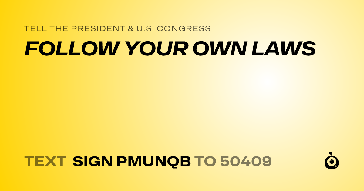 A shareable card that reads "tell the President & U.S. Congress: FOLLOW YOUR OWN LAWS" followed by "text sign PMUNQB to 50409"