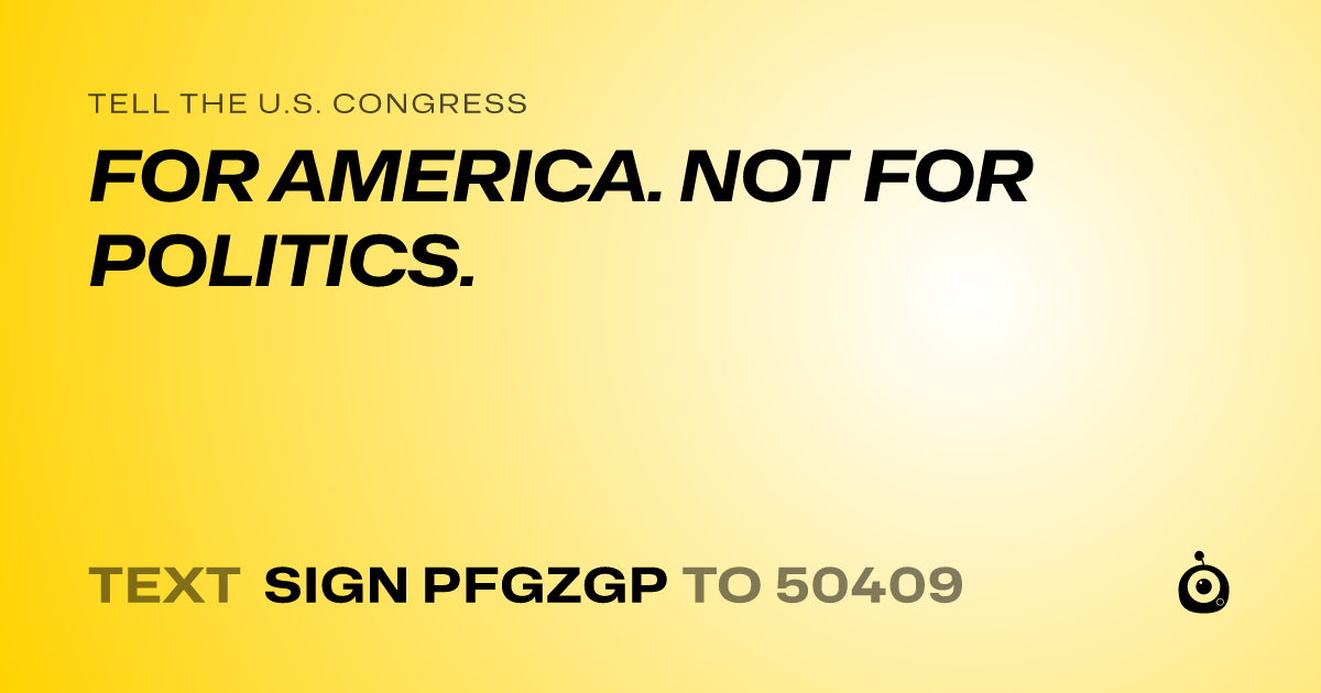 A shareable card that reads "tell the U.S. Congress: FOR AMERICA. NOT FOR POLITICS." followed by "text sign PFGZGP to 50409"