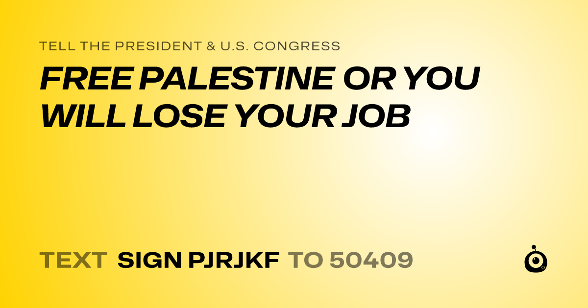 A shareable card that reads "tell the President & U.S. Congress: FREE PALESTINE OR YOU WILL LOSE YOUR JOB" followed by "text sign PJRJKF to 50409"