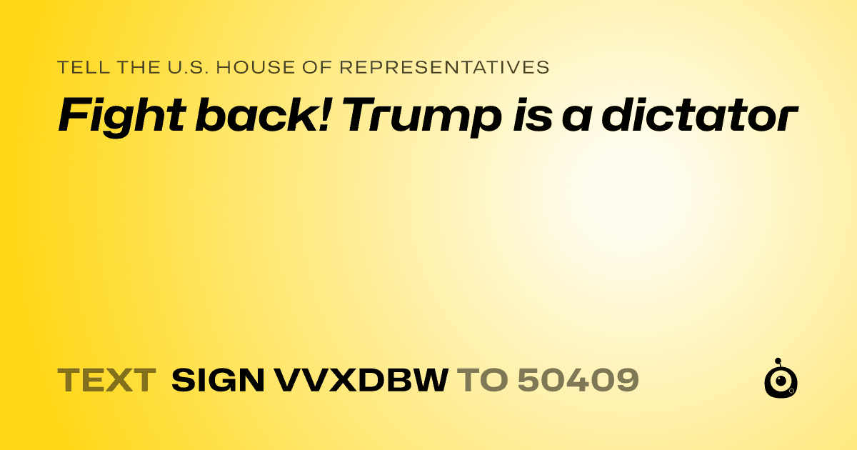 A shareable card that reads "tell the U.S. House of Representatives: Fight back! Trump is a dictator" followed by "text sign VVXDBW to 50409"