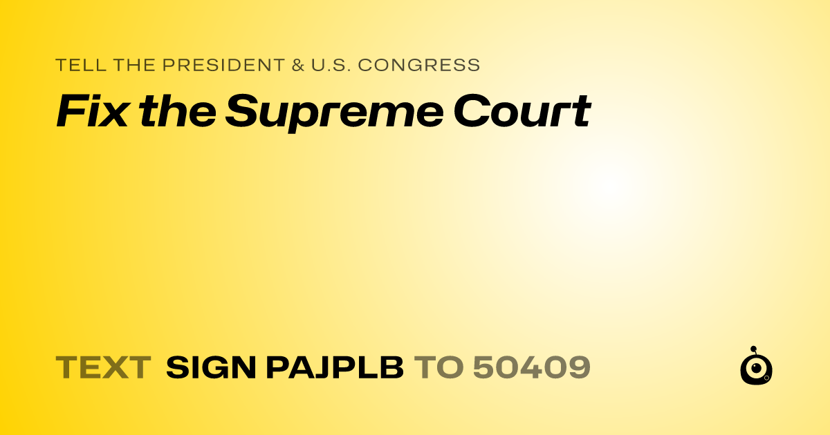 A shareable card that reads "tell the President & U.S. Congress: Fix the Supreme Court" followed by "text sign PAJPLB to 50409"