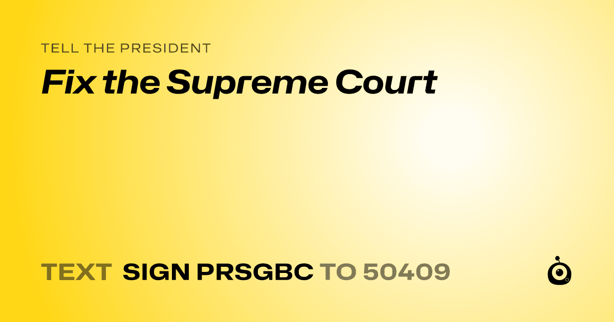 A shareable card that reads "tell the President: Fix the Supreme Court" followed by "text sign PRSGBC to 50409"