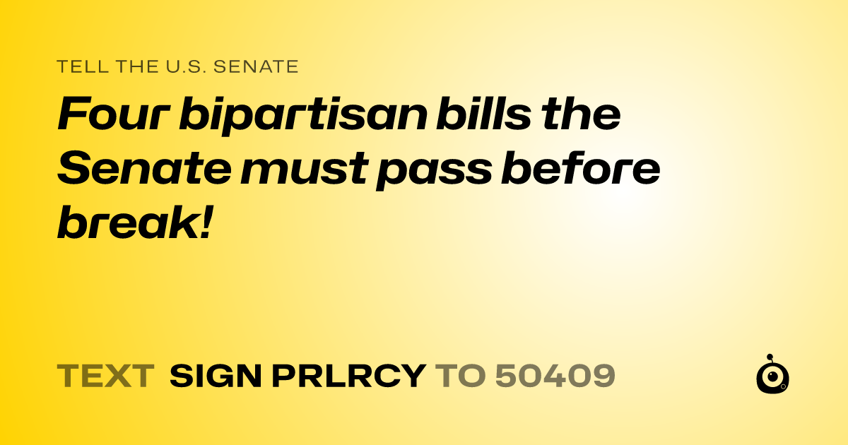 A shareable card that reads "tell the U.S. Senate: Four bipartisan bills the Senate must pass before break!" followed by "text sign PRLRCY to 50409"