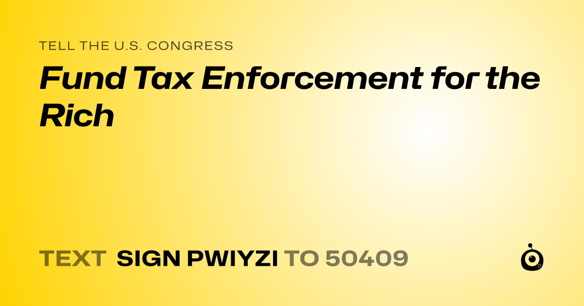 A shareable card that reads "tell the U.S. Congress: Fund Tax Enforcement for the Rich" followed by "text sign PWIYZI to 50409"