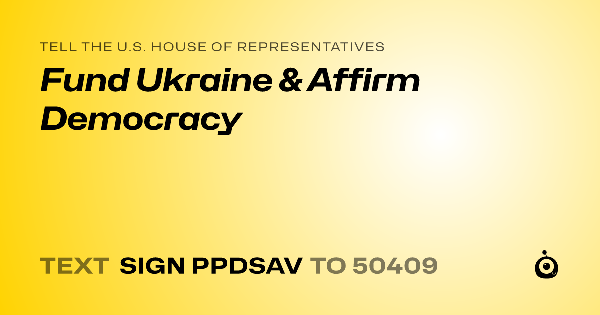 A shareable card that reads "tell the U.S. House of Representatives: Fund Ukraine & Affirm Democracy" followed by "text sign PPDSAV to 50409"