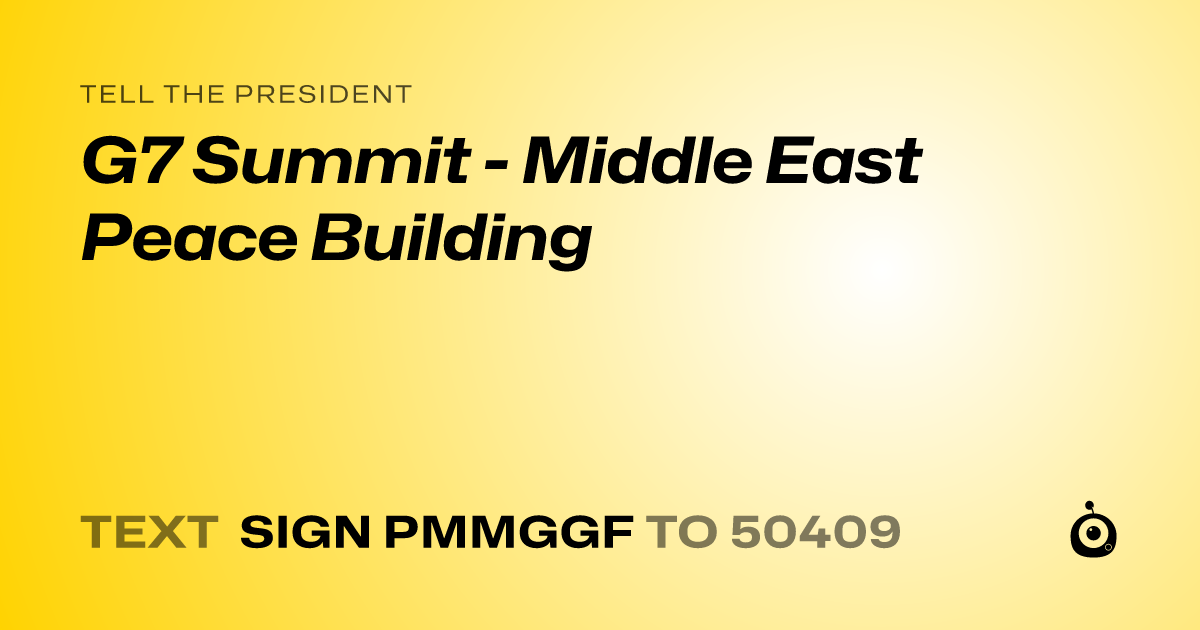 A shareable card that reads "tell the President: G7 Summit - Middle East Peace Building" followed by "text sign PMMGGF to 50409"