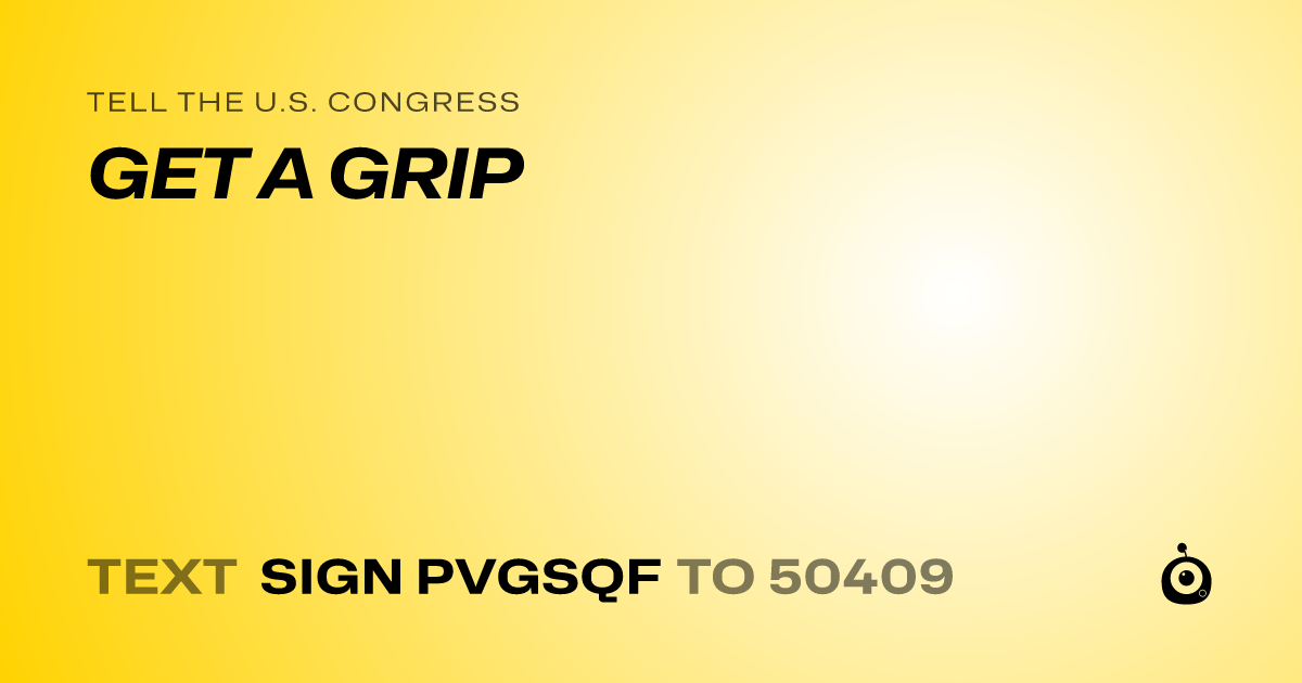 A shareable card that reads "tell the U.S. Congress: GET A GRIP" followed by "text sign PVGSQF to 50409"