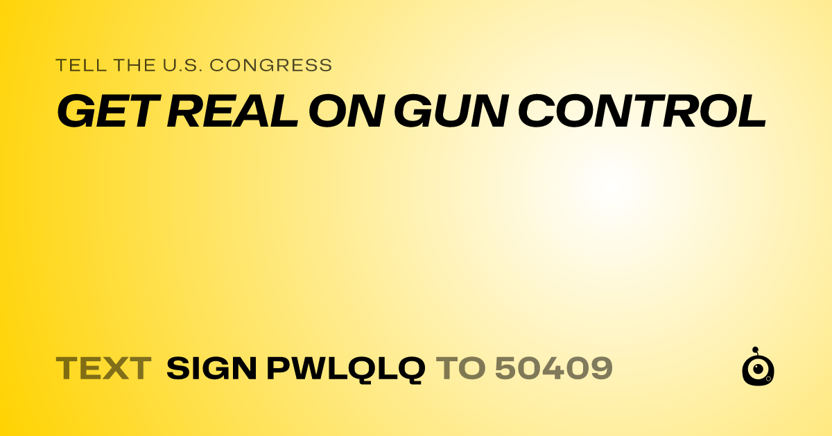 A shareable card that reads "tell the U.S. Congress: GET REAL ON GUN CONTROL" followed by "text sign PWLQLQ to 50409"