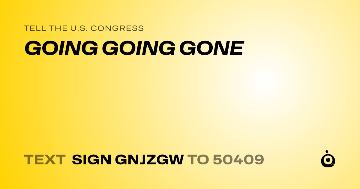 A shareable card that reads "tell the U.S. Congress: GOING GOING GONE" followed by "text sign GNJZGW to 50409"