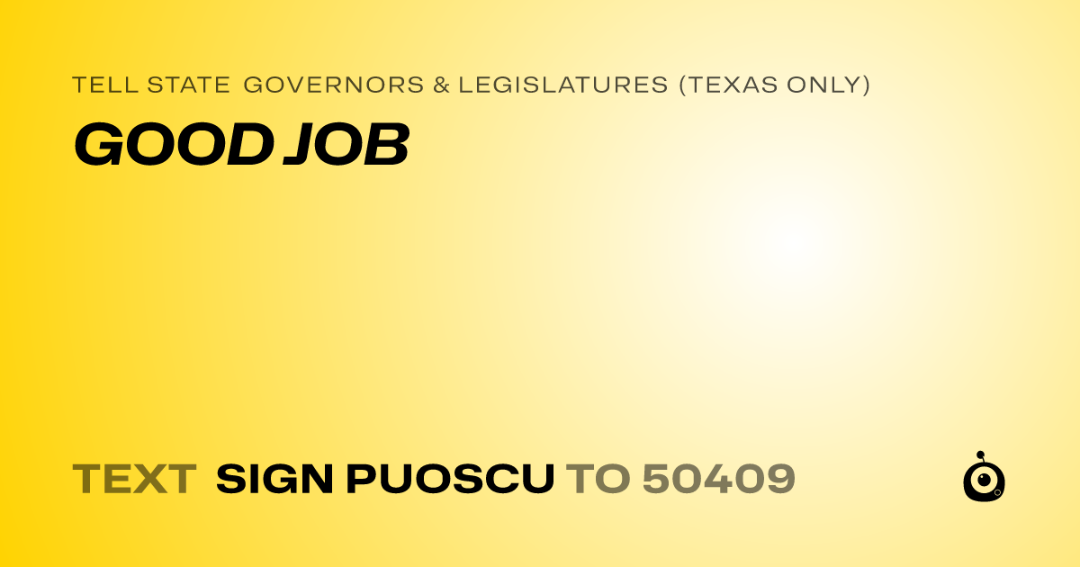 A shareable card that reads "tell State Governors & Legislatures (Texas only): GOOD JOB" followed by "text sign PUOSCU to 50409"