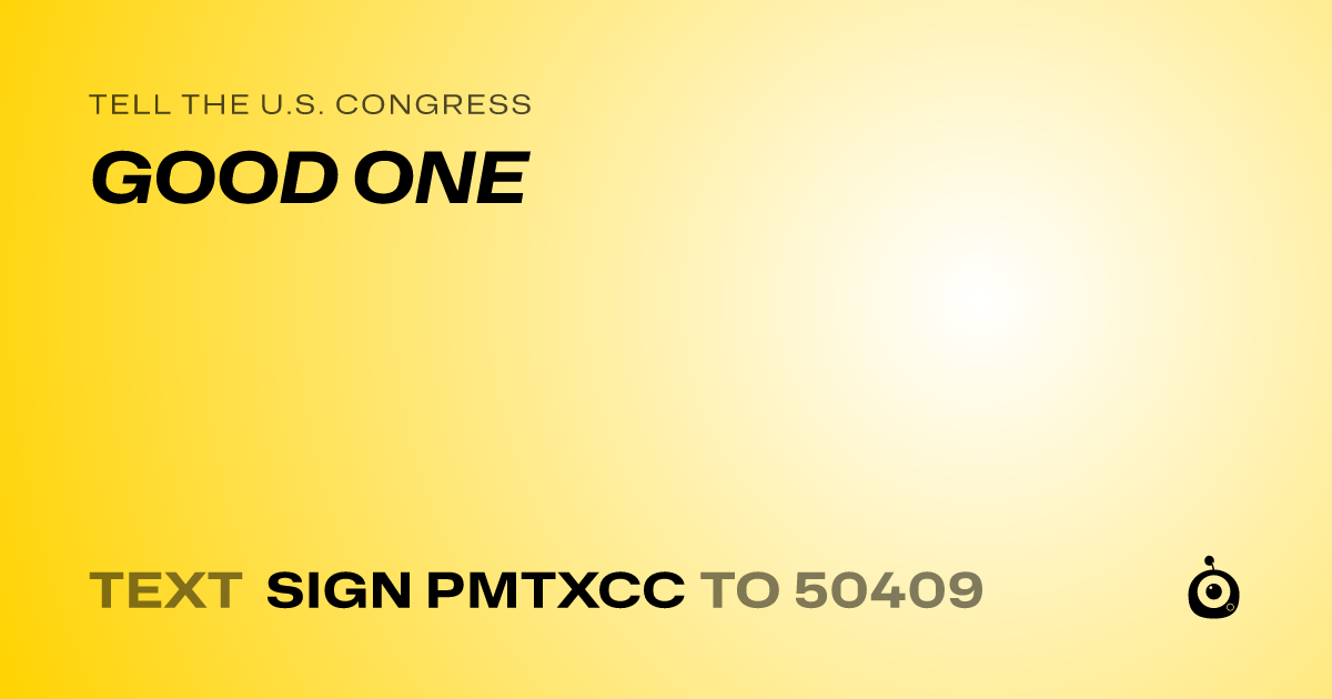 A shareable card that reads "tell the U.S. Congress: GOOD ONE" followed by "text sign PMTXCC to 50409"