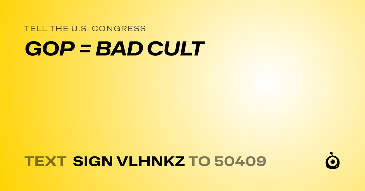 A shareable card that reads "tell the U.S. Congress: GOP = BAD CULT" followed by "text sign VLHNKZ to 50409"