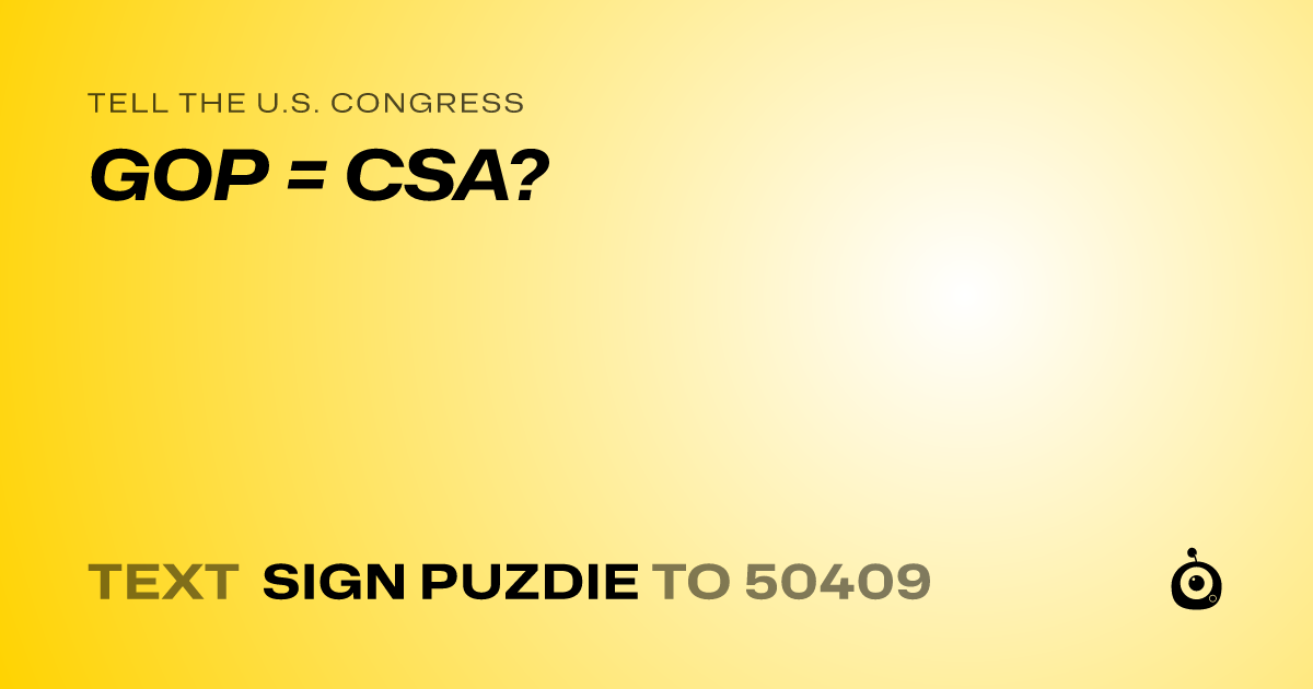 A shareable card that reads "tell the U.S. Congress: GOP = CSA?" followed by "text sign PUZDIE to 50409"