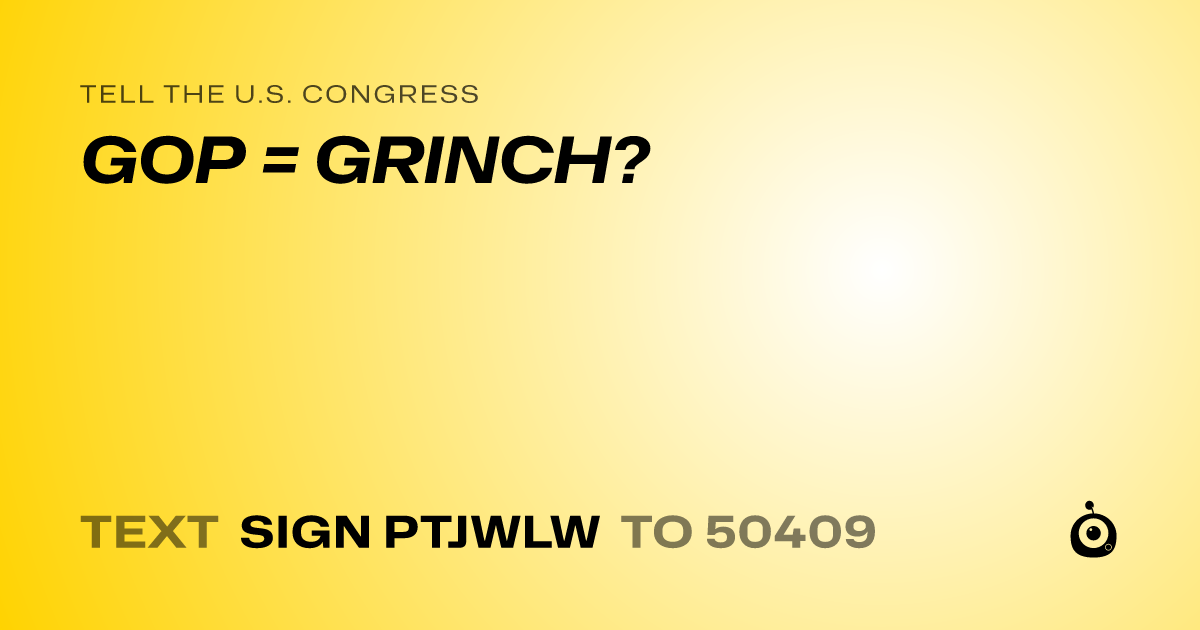 A shareable card that reads "tell the U.S. Congress: GOP = GRINCH?" followed by "text sign PTJWLW to 50409"