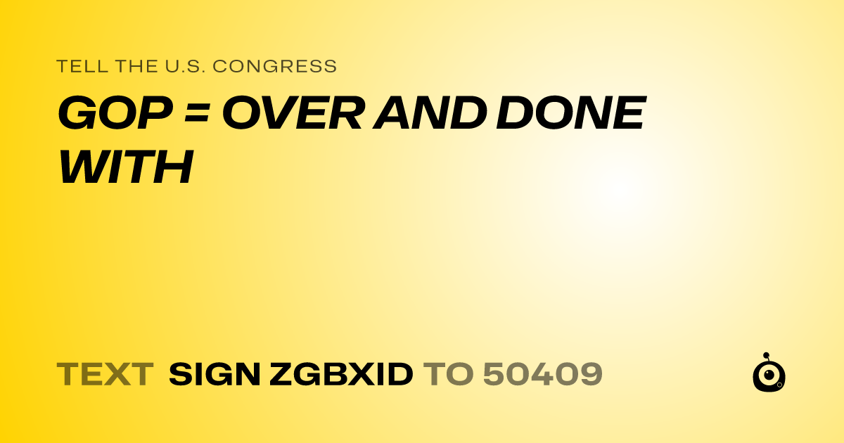 A shareable card that reads "tell the U.S. Congress: GOP = OVER AND DONE WITH" followed by "text sign ZGBXID to 50409"