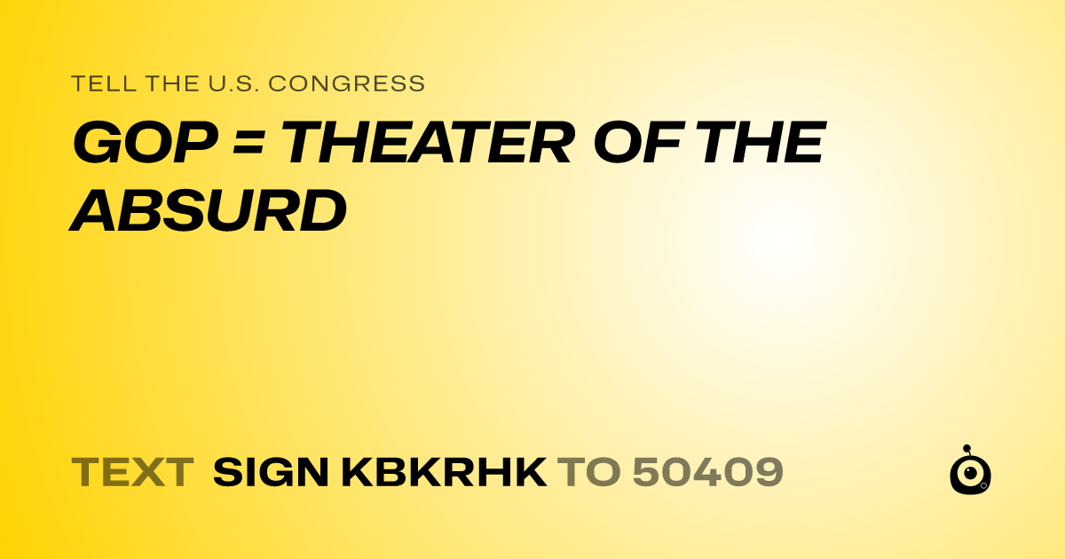 A shareable card that reads "tell the U.S. Congress: GOP = THEATER OF THE ABSURD" followed by "text sign KBKRHK to 50409"