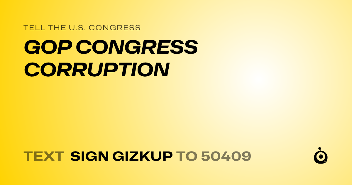 A shareable card that reads "tell the U.S. Congress: GOP CONGRESS CORRUPTION" followed by "text sign GIZKUP to 50409"