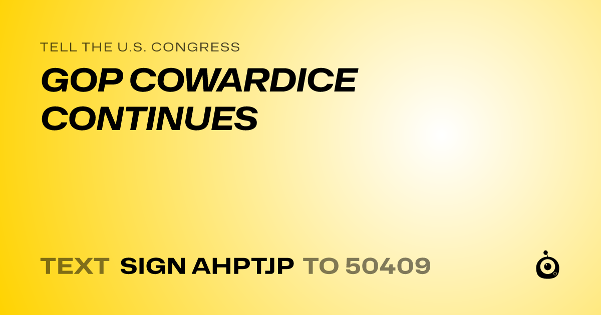 A shareable card that reads "tell the U.S. Congress: GOP COWARDICE CONTINUES" followed by "text sign AHPTJP to 50409"