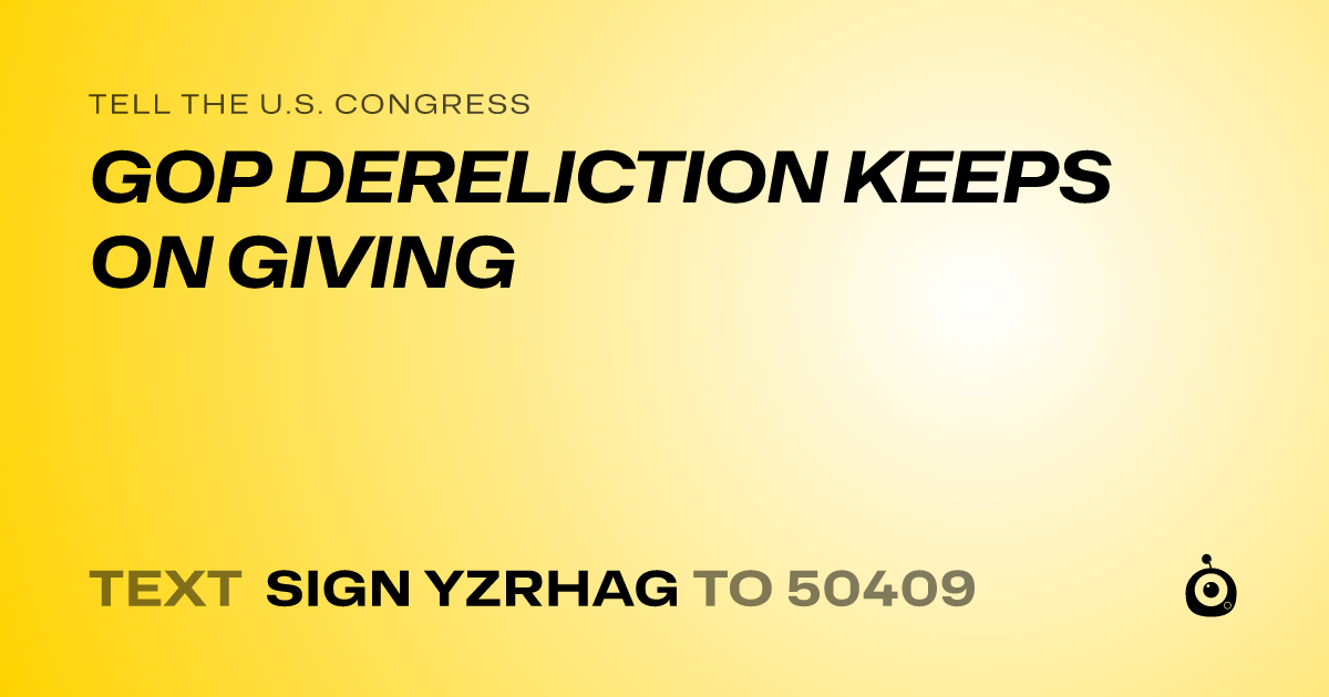 A shareable card that reads "tell the U.S. Congress: GOP DERELICTION KEEPS ON GIVING" followed by "text sign YZRHAG to 50409"