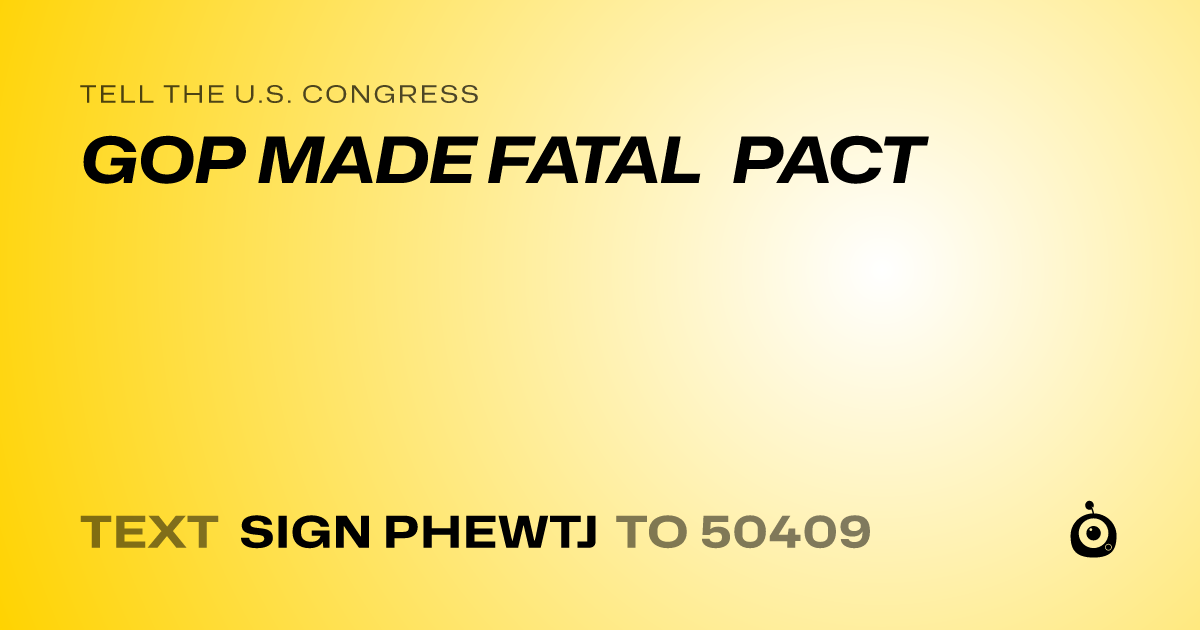 A shareable card that reads "tell the U.S. Congress: GOP MADE FATAL PACT" followed by "text sign PHEWTJ to 50409"